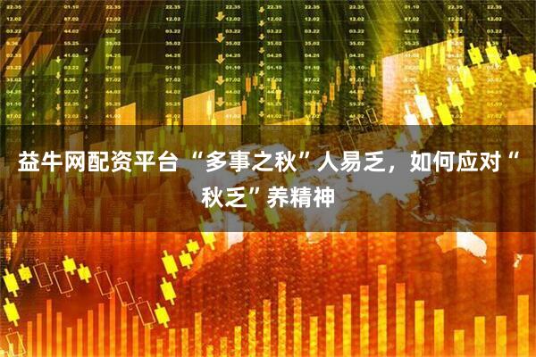 益牛网配资平台 “多事之秋”人易乏，如何应对“秋乏”养精神