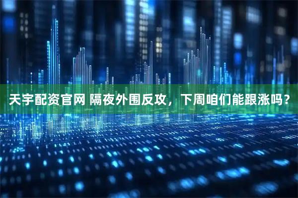 天宇配资官网 隔夜外围反攻，下周咱们能跟涨吗？