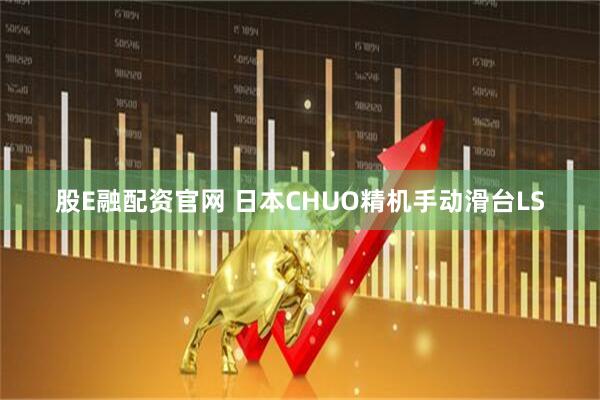 股E融配资官网 日本CHUO精机手动滑台LS