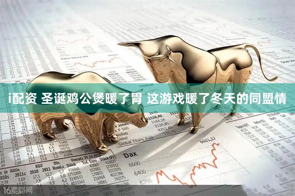 i配资 圣诞鸡公煲暖了胃 这游戏暖了冬天的同盟情