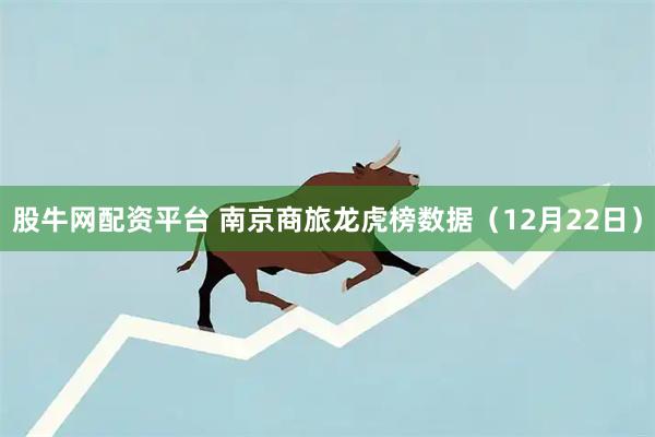 股牛网配资平台 南京商旅龙虎榜数据（12月22日）
