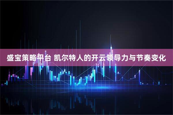 盛宝策略平台 凯尔特人的开云领导力与节奏变化