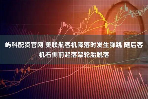 屿科配资官网 美联航客机降落时发生弹跳 随后客机右侧前起落架轮胎脱落